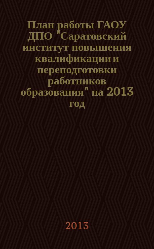 План работы ГАОУ ДПО "Саратовский институт повышения квалификации и переподготовки работников образования" на 2013 год