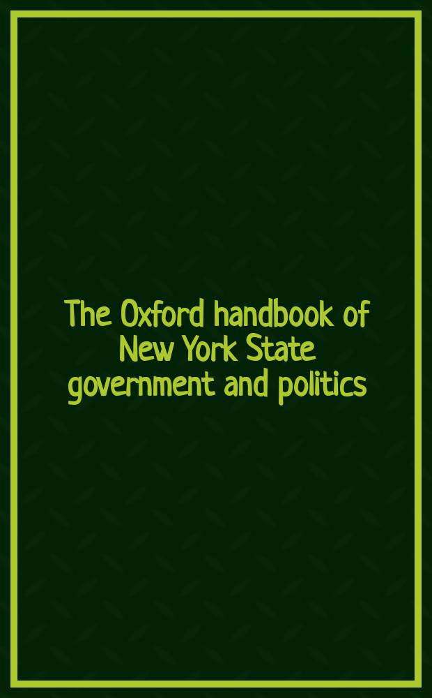 The Oxford handbook of New York State government and politics = Оксфордский справочник по политике и управлению в штате Нью-Йорк