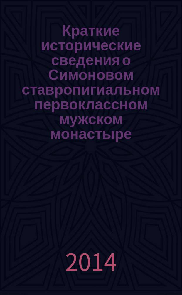 Краткие исторические сведения о Симоновом ставропигиальном первоклассном мужском монастыре : (пособие для паломников и туристов)