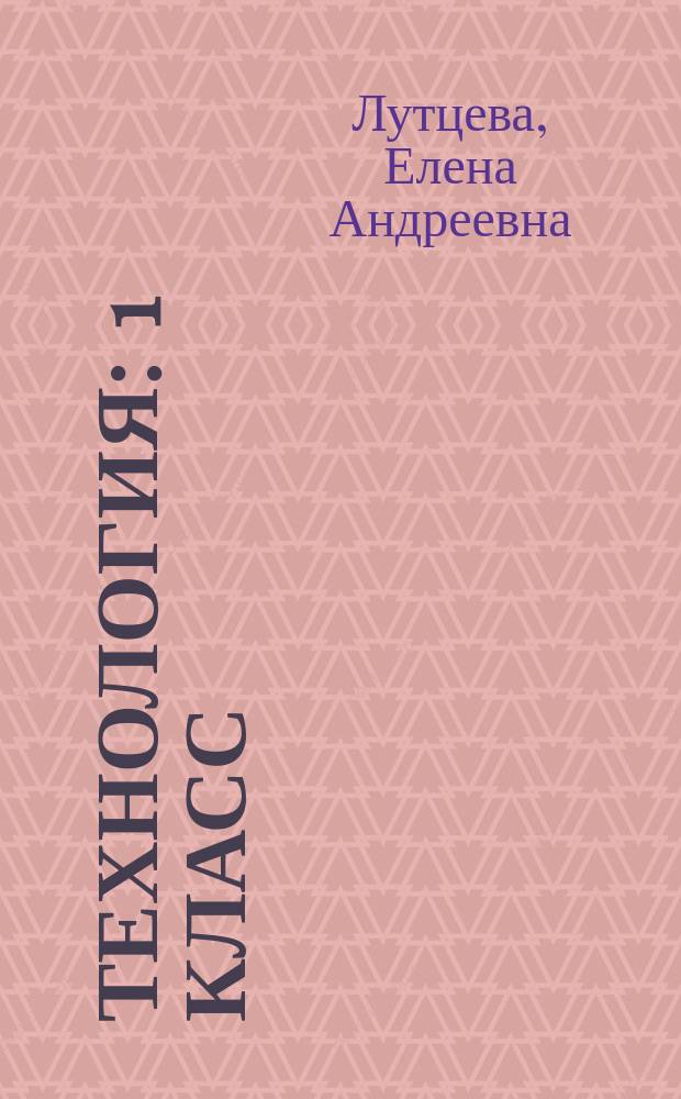 Технология : 1 класс : методическое пособие с поурочными разработками : пособие для учителей общеобразовательных организаций