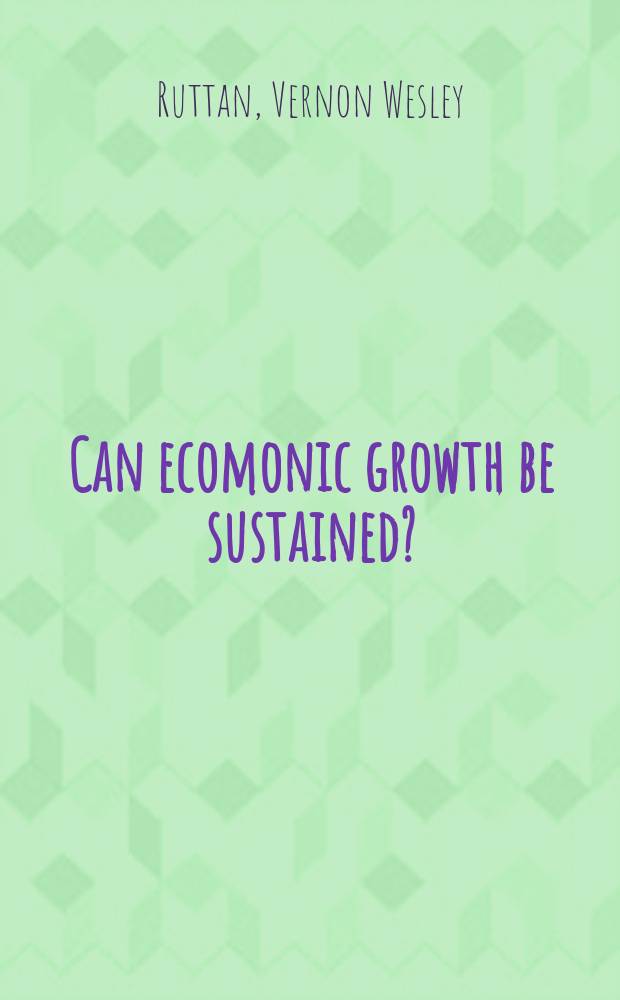 Can ecomonic growth be sustained? : the collected papers of Vernon W. Ruttan and Yujiro Hayami = Может быть рост экономики устойчивым?