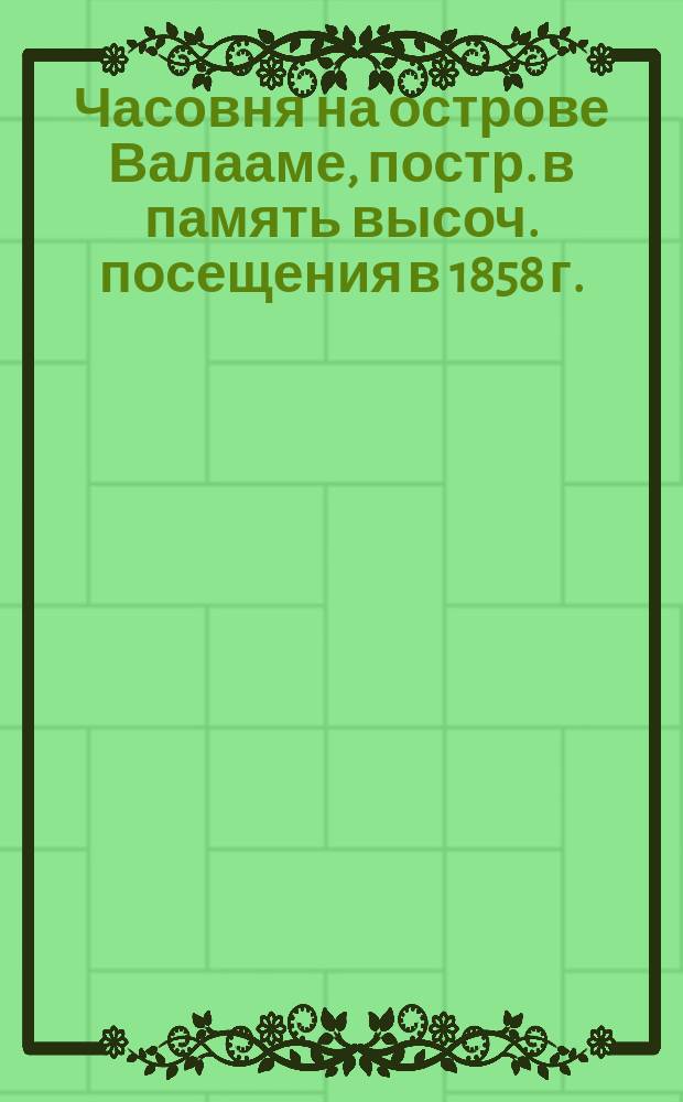 Часовня на острове Валааме, постр. в память высоч. посещения в 1858 г. : (постройка А.М. Горностаева) : фотография