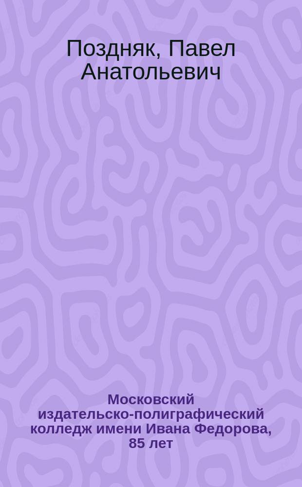 Московский издательско-полиграфический колледж имени Ивана Федорова, 85 лет : очерки