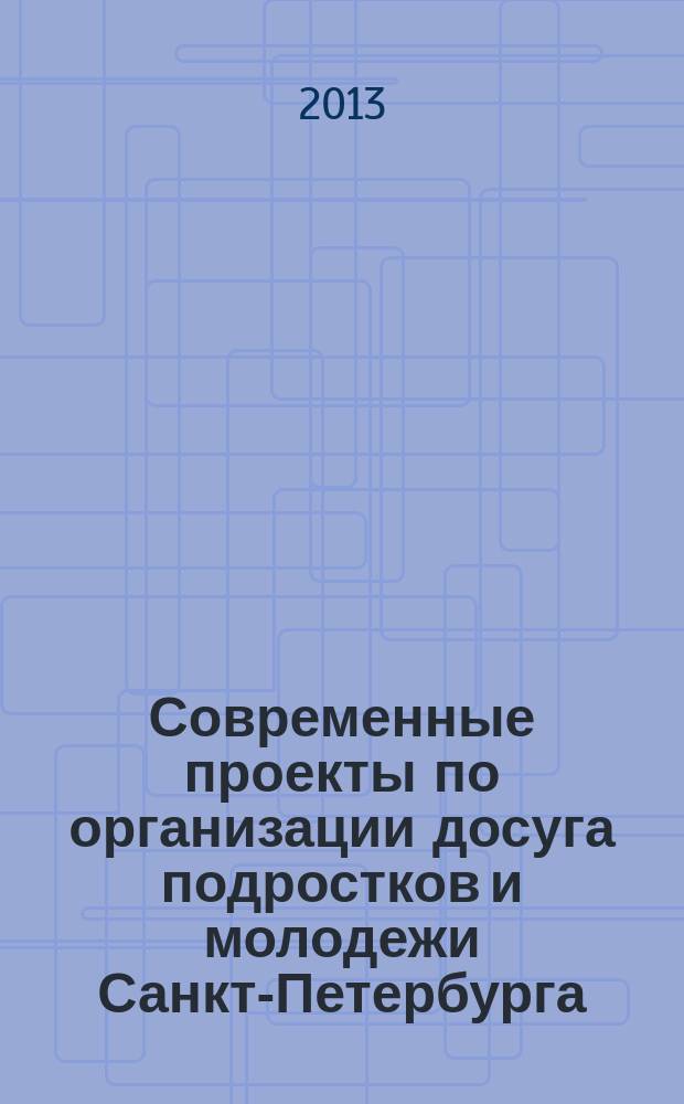 Современные проекты по организации досуга подростков и молодежи Санкт-Петербурга : сборник : для студентов по специальности "Социальная работа"