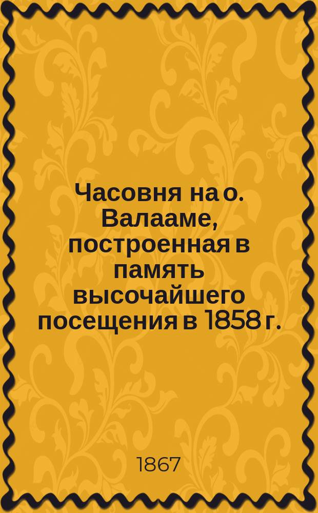 Часовня на о. Валааме, построенная в память высочайшего посещения в 1858 г. : (постройка А.М. Горностаева) : с натур. 1867 г. : фотография