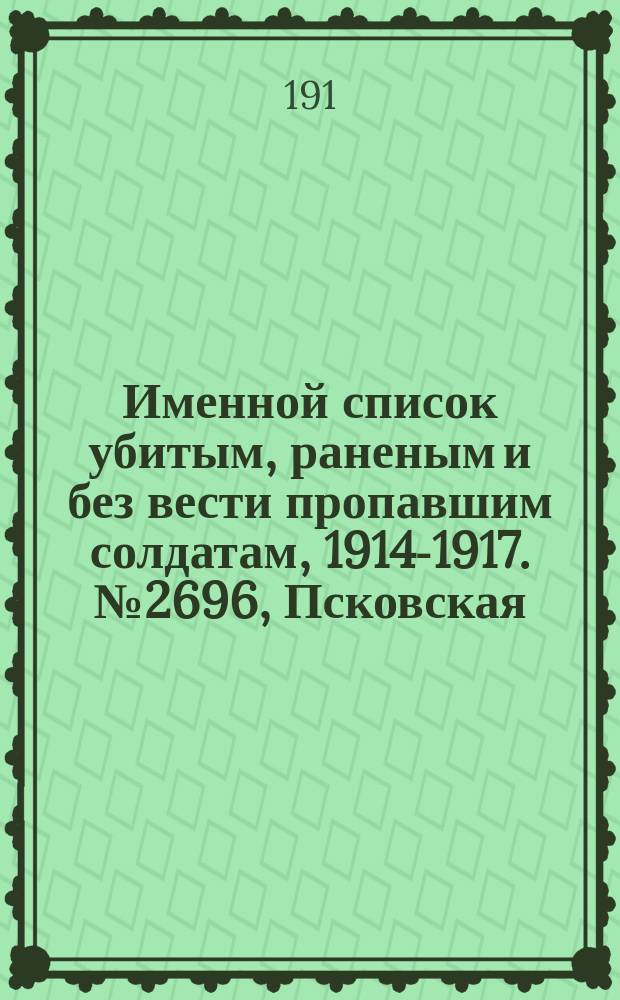 Именной список убитым, раненым и без вести пропавшим солдатам, [1914-1917]. № 2696, Псковская , Рязанская, Самарская и Саратовская губернии