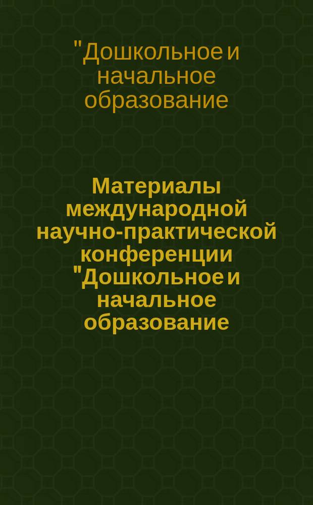 Материалы международной научно-практической конференции "Дошкольное и начальное образование: технологии преемственности и стратегии развития", г. Армавир, 23 апреля 2014 года