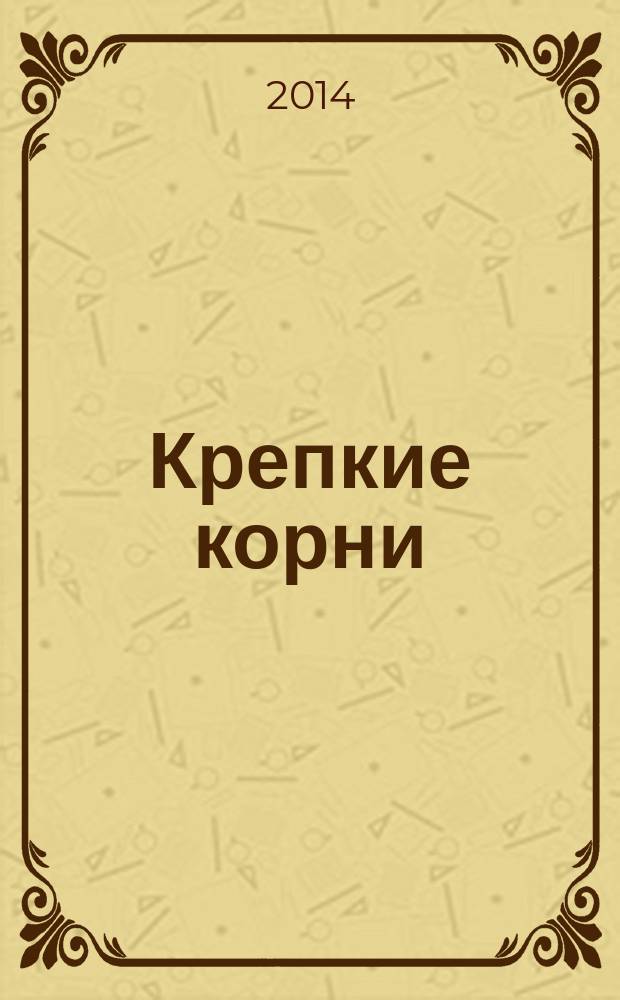 Крепкие корни : (документальная повесть о фамильном роде Джазаевых)