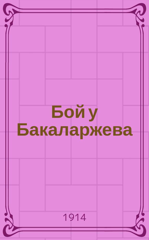 Бой у Бакаларжева : 22-го октября наши войска отбросили немцев от левого фланга, вплоть до гор. Бялы и Лыка. Нами занят город Бакаларжев : лубок