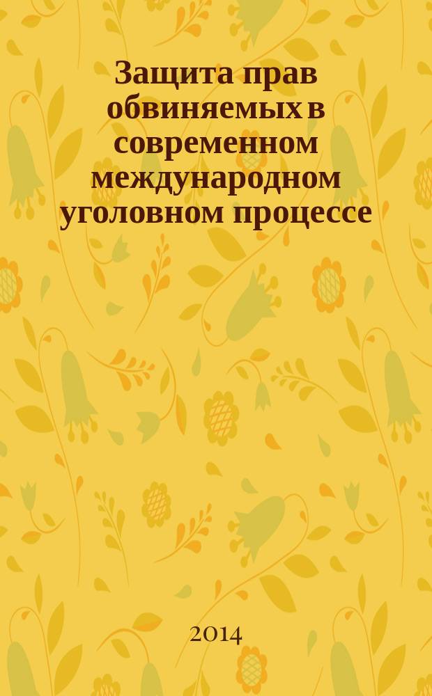 Защита прав обвиняемых в современном международном уголовном процессе: актуальные вопросы теории и практики : монография