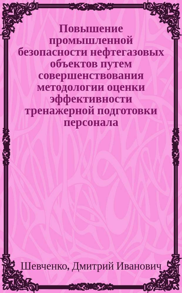 Повышение промышленной безопасности нефтегазовых объектов путем совершенствования методологии оценки эффективности тренажерной подготовки персонала : автореф. дис. на соиск. уч. степ. д. т. н. : специальность 05.26.03 <Пожарная и промышленная безопасность по отраслям>