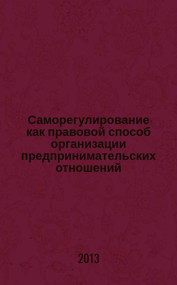 Саморегулирование как правовой способ организации предпринимательских отношений: проблемы теории и практики : автореф. дис. на соиск. уч. степ. д. ю. н. : специальность 12.00.03 <Гражданское право; предпринимательское право; семейное право; международное частное право>