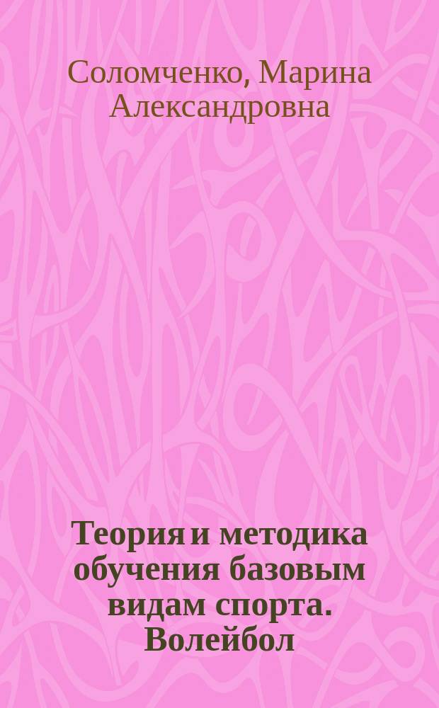 Теория и методика обучения базовым видам спорта. Волейбол : учебно-методическое пособие для высшего профессионального образования