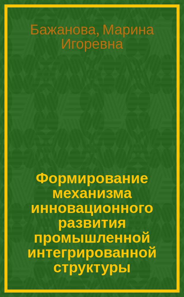 Формирование механизма инновационного развития промышленной интегрированной структуры : автореф. дис. на соиск. учен. степ. к.э.н. : специальность 08.00.05 <Экономика и управление народным хозяйством по отраслям и сферам деятельности>