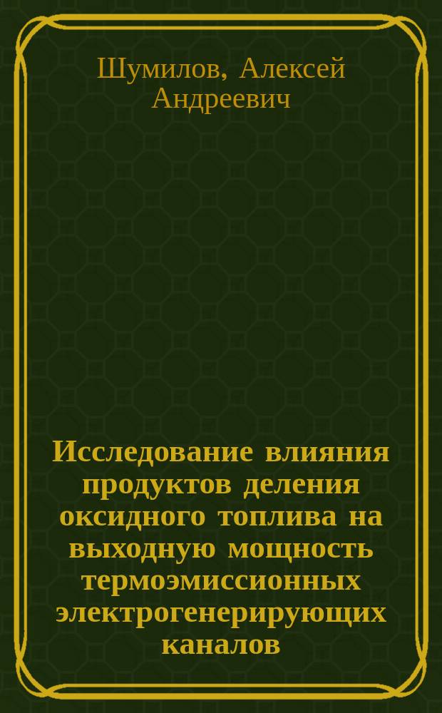 Исследование влияния продуктов деления оксидного топлива на выходную мощность термоэмиссионных электрогенерирующих каналов : автореф. дис. на соиск. уч. степ. к. ф.-м. н. : специальность 01.04.07 <Физика конденсированного состояния>