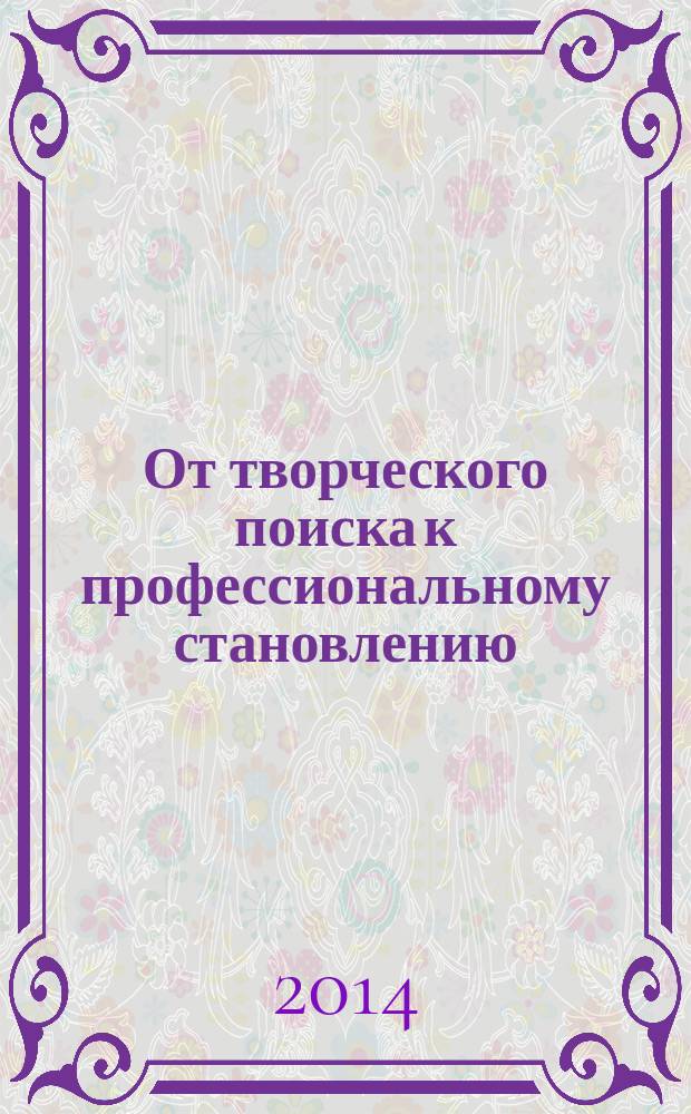От творческого поиска к профессиональному становлению : сборник материалов VI областной научно-практической конференции, 22 апреля 2014 г