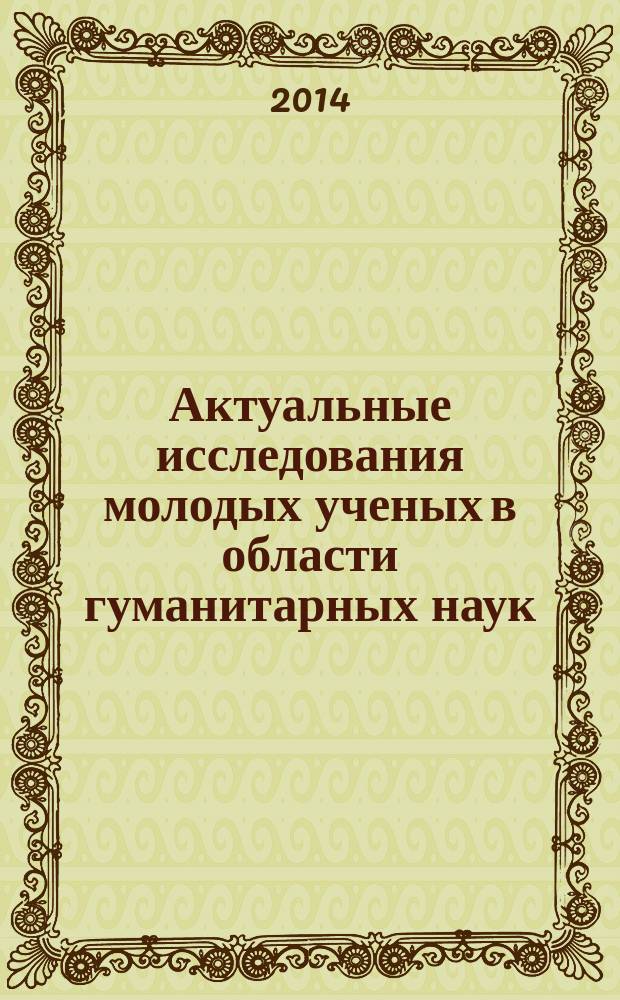 Актуальные исследования молодых ученых в области гуманитарных наук = Young scholars' research in the humanities : материалы Всероссийской научной конференции молодых ученых, 28-29 марта 2014 года