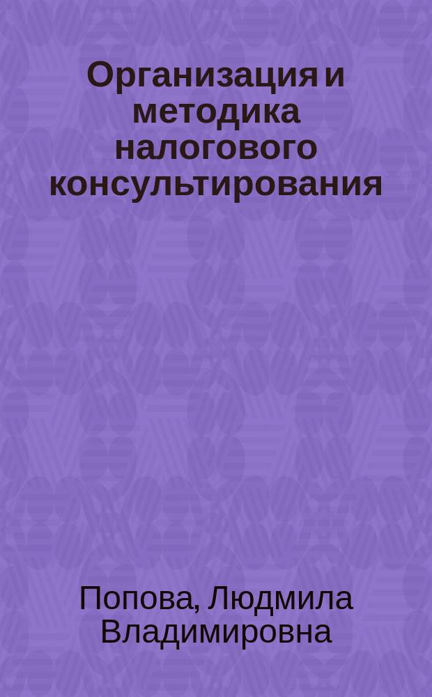 Организация и методика налогового консультирования : учебное пособие для высшего профессионального образования