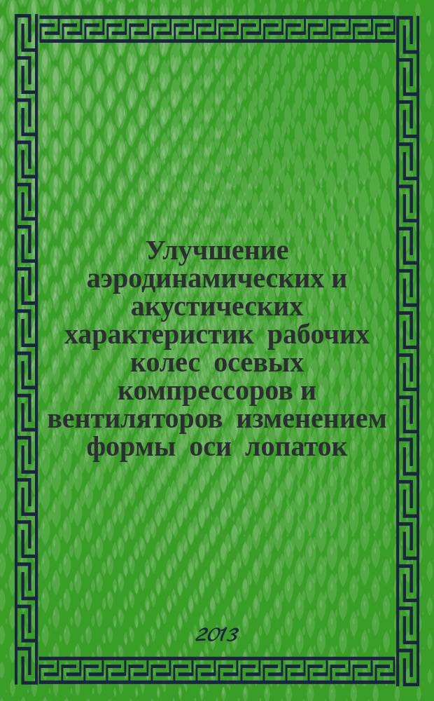 Улучшение аэродинамических и акустических характеристик рабочих колес осевых компрессоров и вентиляторов изменением формы оси лопаток : автореф. дис. на соиск. уч. степ. к. т. н. : специальность 05.04.12 <Турбомашины и комбинированные турбоустановки>