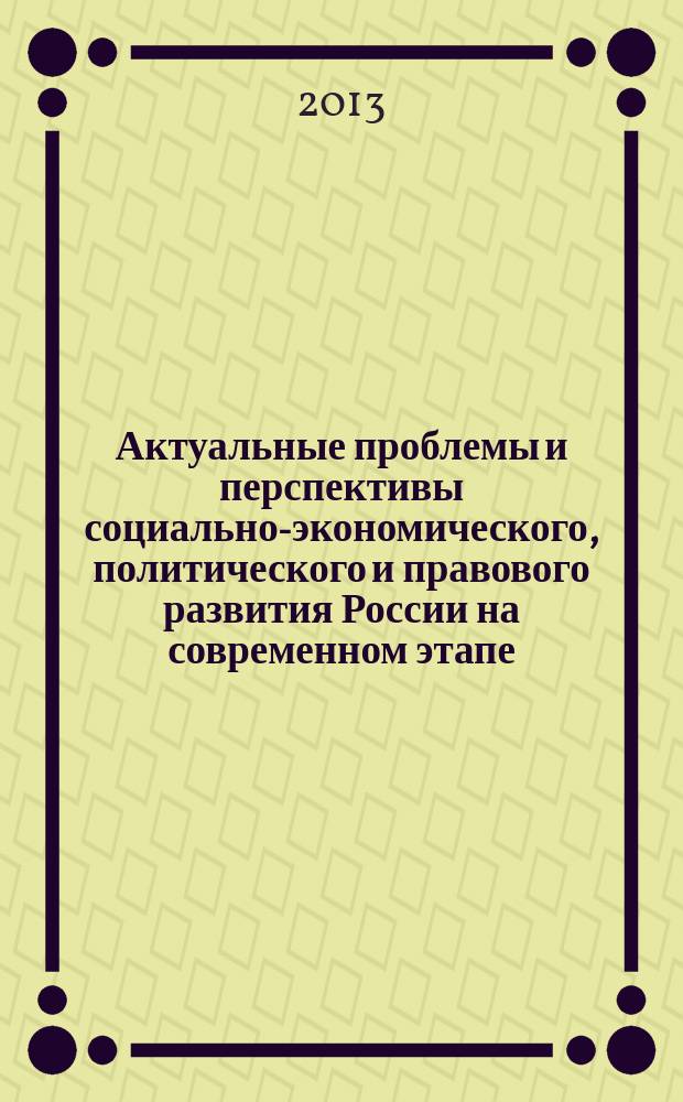 Актуальные проблемы и перспективы социально-экономического, политического и правового развития России на современном этапе : материалы VII Всероссийской научно-практической конференции, 23 мая 2013 г