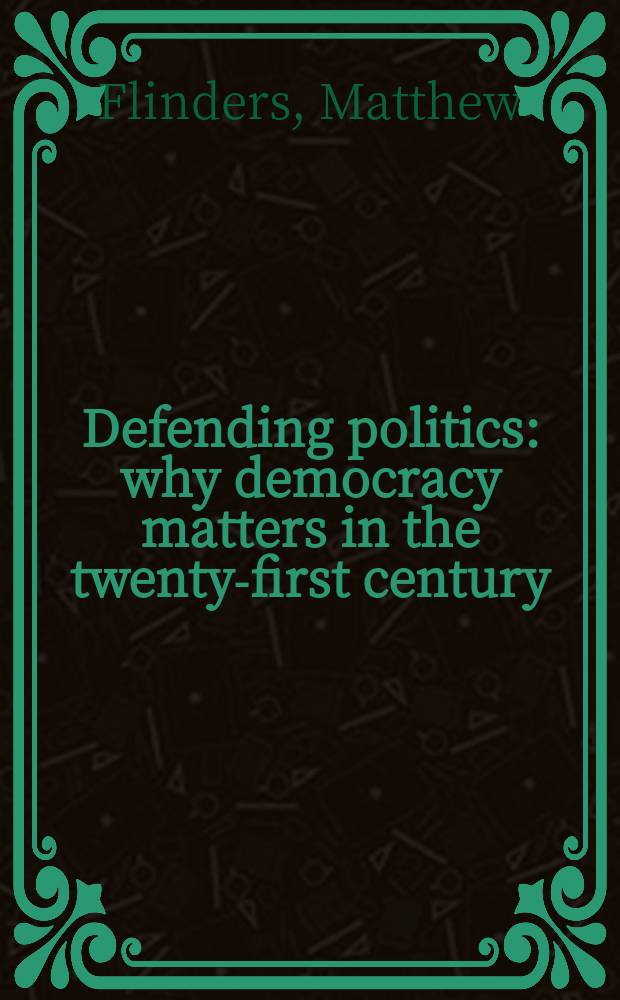 Defending politics : why democracy matters in the twenty-first century = Политика защиты: почему демократия имеет значение в 21 веке.