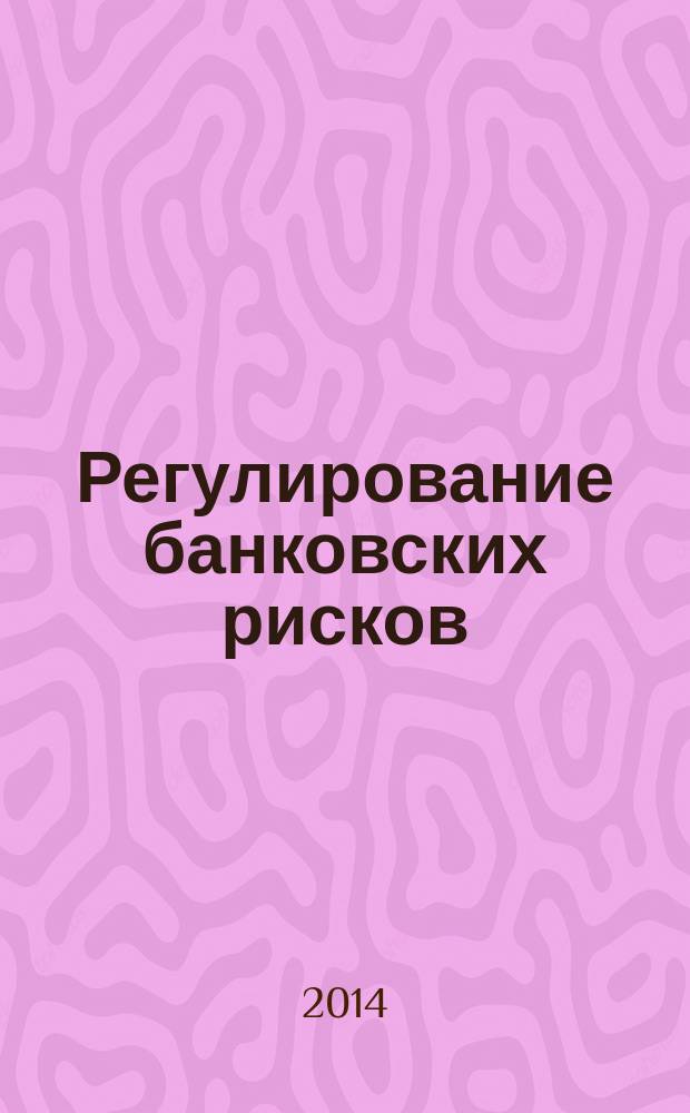 Регулирование банковских рисков: влияние на деятельность коммерческих банков и перспективы развития : монография