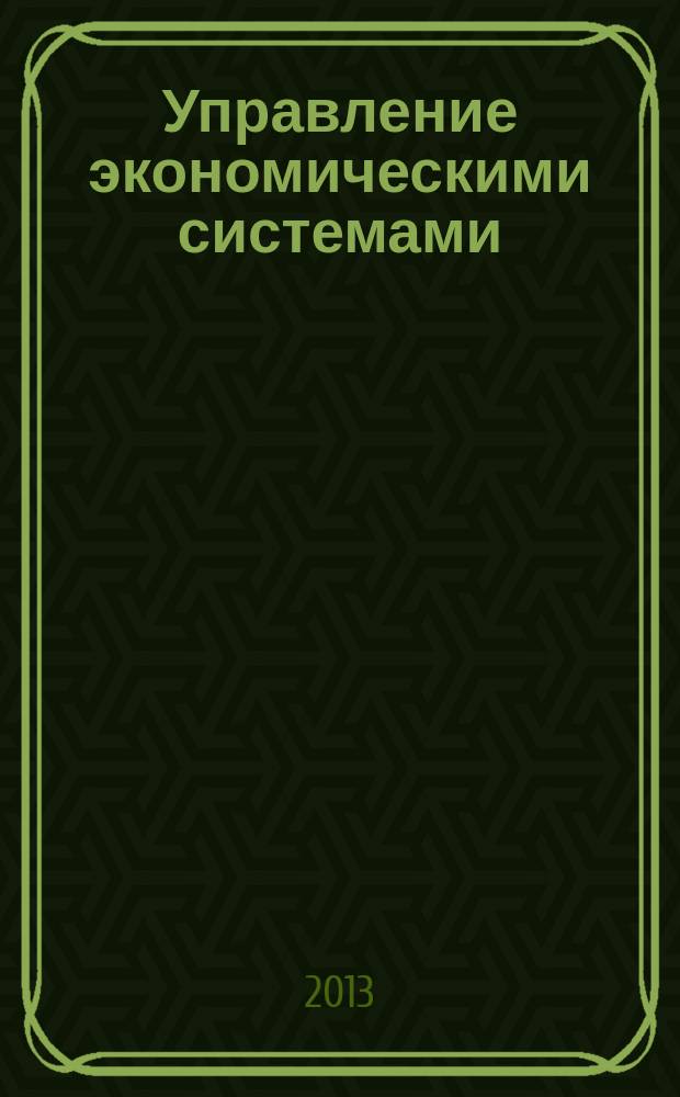 Управление экономическими системами: актуальные проблемы экономической интеграции, модернизации, конкурентоспособности и устойчивого развития : сборник научных трудов по материалам очно-заочной научно-практической конференции, 16-18 мая 2013 г
