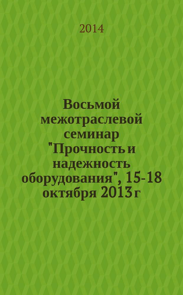 Восьмой межотраслевой семинар "Прочность и надежность оборудования", 15-18 октября 2013 г., г. Звенигород : сборник докладов