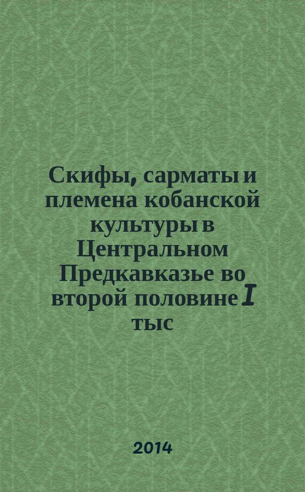 Скифы, сарматы и племена кобанской культуры в Центральном Предкавказье во второй половине I тыс. до н.э. = The skythians, sarmats and koban culture tribes of the Central Caucasus (Predkavkaz'e) in the second half of the I st central b.c. : монография