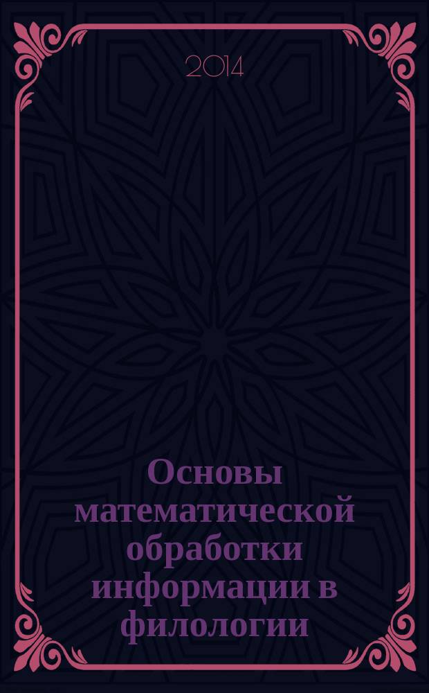Основы математической обработки информации в филологии : комбинаторика, теория вероятностей и математическая статистика : учебно-методическое пособие : студентам, обучающимся по направлению подготовки бакалавриата 050100.62 Педагогическое образование (профиль "Филология")