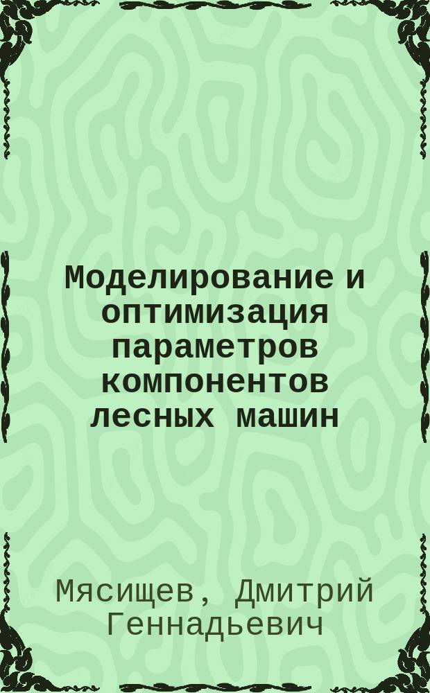 Моделирование и оптимизация параметров компонентов лесных машин : учебное пособие