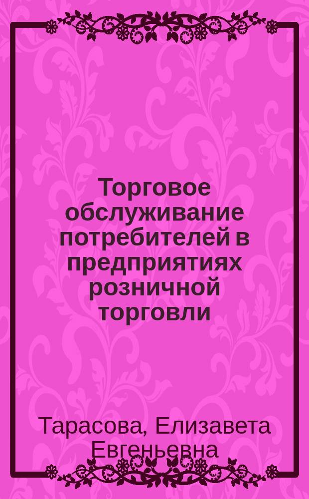 Торговое обслуживание потребителей в предприятиях розничной торговли : учебное пособие : для студентов направления подготовки 100700.62 "Торговое дело", 031600.62 "Реклама и связи с общественностью", 080100.62 "Экономика", 080200.62 "Менеджмент", 080400.62 "Управление персоналом", 101100.62 "Гостиничное дело", 100400.62 "Сервис", 100800.62 "Товароведение", 260800.62 "Технология продукции и организация общественного питания"