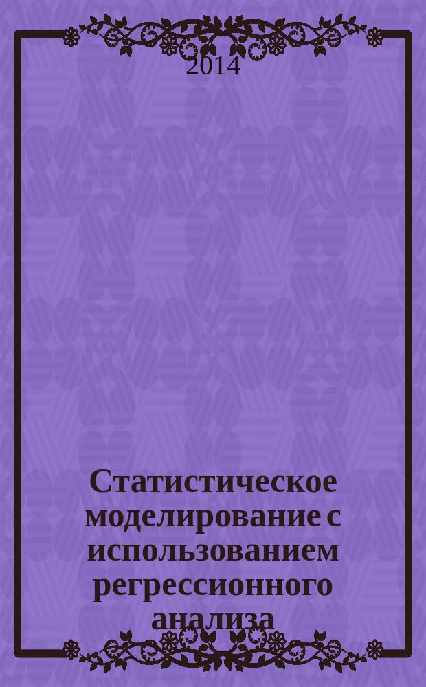 Статистическое моделирование с использованием регрессионного анализа : методические указания к выполнению курсовой работы по дисциплине "Компьютерное и статистическое моделирование" : электронное учебное издание