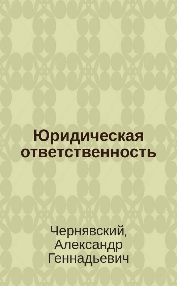 Юридическая ответственность : учебное пособие : для студентов вузов : соответствует федеральному государственному образовательному стандарту 3-го поколения