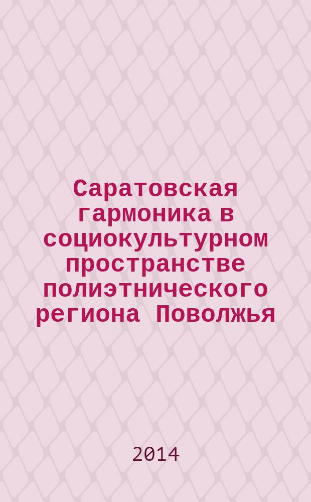 Саратовская гармоника в социокультурном пространстве полиэтнического региона Поволжья : монография