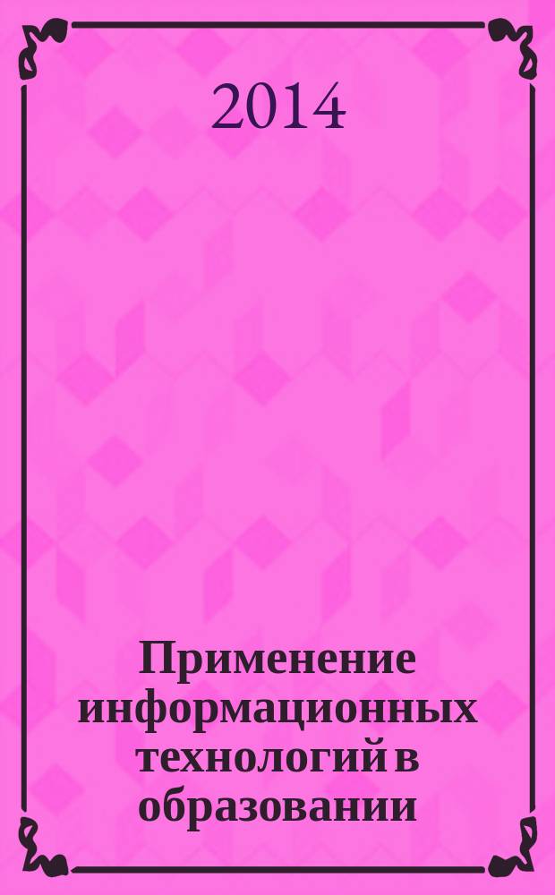 Применение информационных технологий в образовании : материалы I Международной научно-практической конференции (31 мая 2014 г.), Таганрог : сборник научных трудов