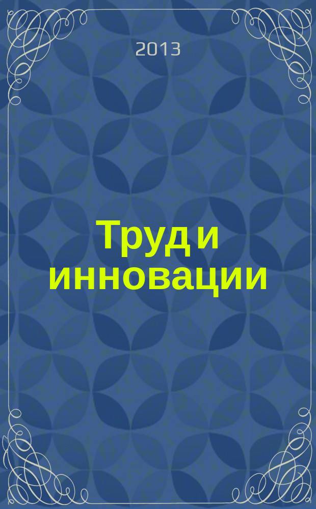 Труд и инновации : коллективная монография : результаты научных исследований участников VI Сибирского кадрового форума, 23-27 апреля 2013 г