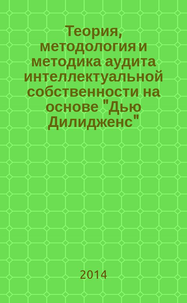Теория, методология и методика аудита интеллектуальной собственности на основе "Дью Дилидженс"