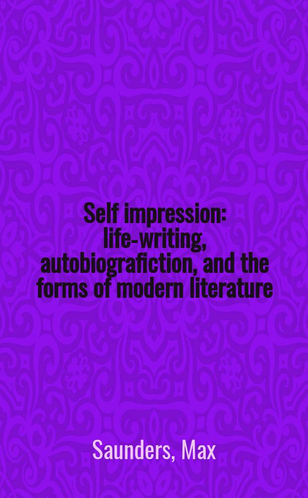 Self impression : life-writing, autobiografiction, and the forms of modern literature = Впечатление о себе.Жизнеописания,автобиографии и формы литературы модернизма