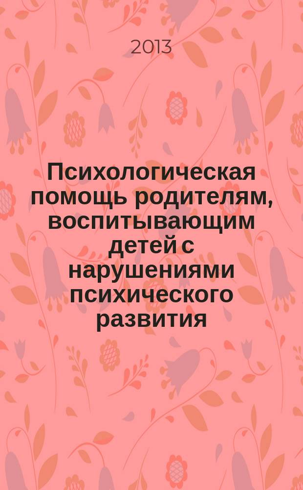 Психологическая помощь родителям, воспитывающим детей с нарушениями психического развития : учебно-методическое пособие