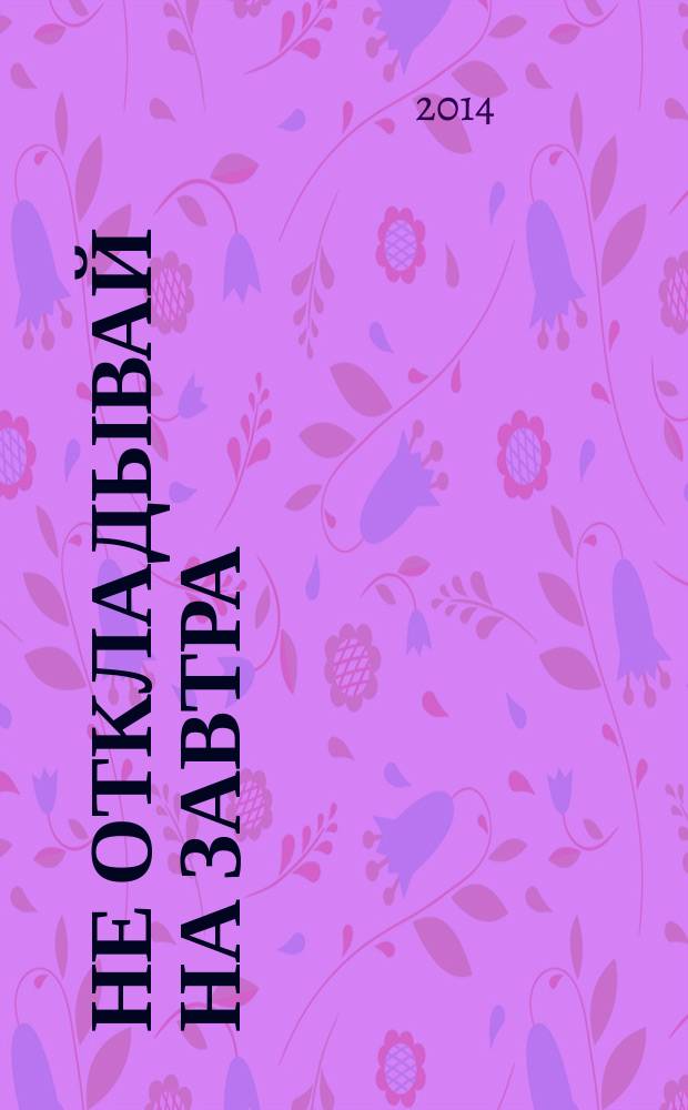 Не откладывай на завтра : краткий гид по борьбе с прокрастинацией