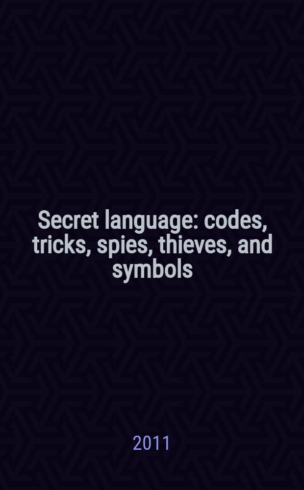 Secret language : codes, tricks, spies, thieves, and symbols = Секретный язык
