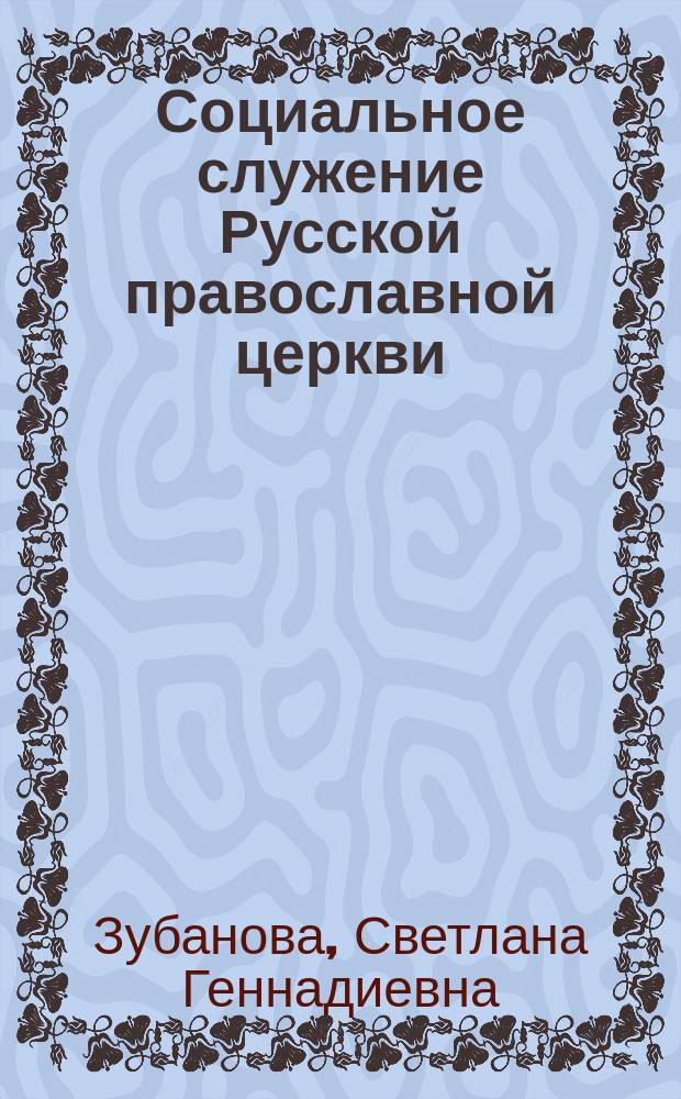 Социальное служение Русской православной церкви : вопросы истории, теории и практики
