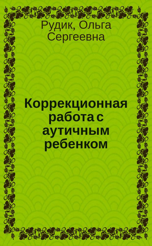 Коррекционная работа с аутичным ребенком : методическое пособие