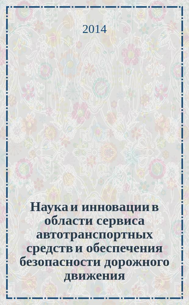 Наука и инновации в области сервиса автотранспортных средств и обеспечения безопасности дорожного движения = Science and innovations in the field of vehicle service and traffic safety : международный сборник научных трудов