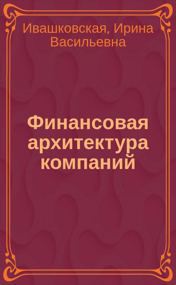 Финансовая архитектура компаний : сравнительные исследования на развитых и развивающихся рынках : монография