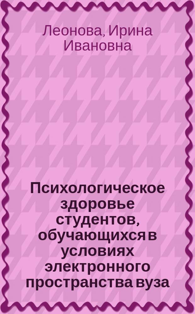 Психологическое здоровье студентов, обучающихся в условиях электронного пространства вуза : монография