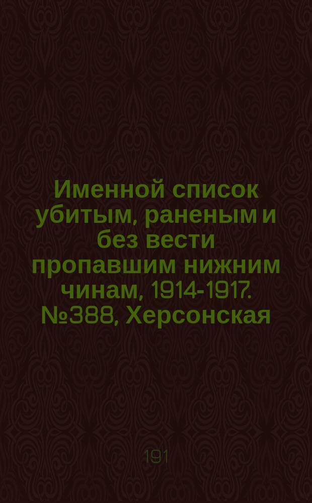 Именной список убитым, раненым и без вести пропавшим нижним чинам, [1914-1917]. № 388, Херсонская, Бессарабская и Волынская губернии