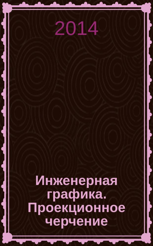 Инженерная графика. Проекционное черчение : задания для самостоятельной внеаудиторной работы студентов : учебно-практическое пособие