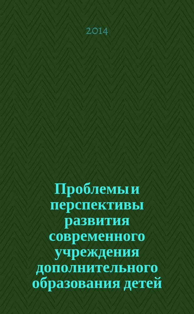 Проблемы и перспективы развития современного учреждения дополнительного образования детей : материалы Всероссийских Брудновских чтений в рамках III Всероссийского педагогического Фестиваля "Берега Детства", г. Курск, 17-18 января 2014 года [в 2 ч. Ч. 1